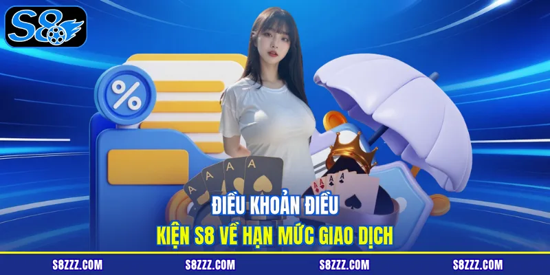 Điều khoản điều kiện S8 về hạn mức giao dịch
