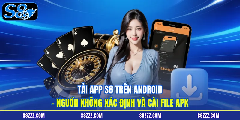 Tải app S8 trên Android – nguồn không xác định và cài file APK